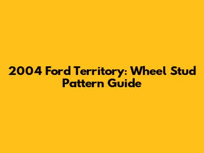 2004 Ford Territory: Wheel Stud Pattern Guide
