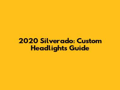 2020 Silverado: Custom Headlights Guide