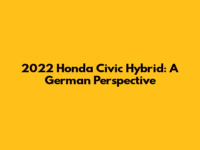 2022 Honda Civic Hybrid: A German Perspective
