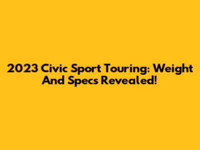 2023 Civic Sport Touring: Weight And Specs Revealed!