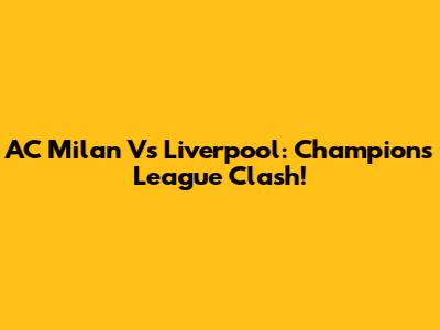 AC Milan Vs Liverpool: Champions League Clash!