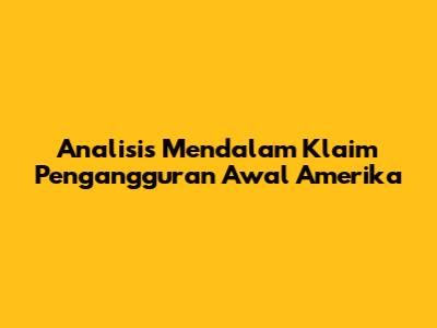 Analisis Mendalam Klaim Pengangguran Awal Amerika