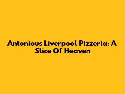 Antoniou's Liverpool Pizzeria: A Slice Of Heaven