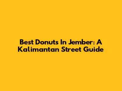 Best Donuts In Jember: A Kalimantan Street Guide