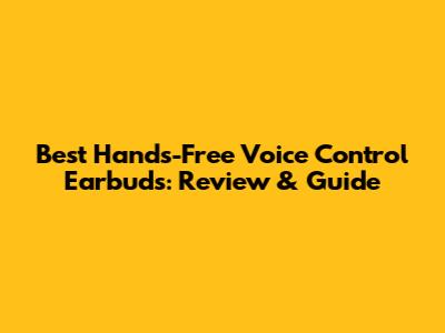 Best Hands-Free Voice Control Earbuds: Review & Guide