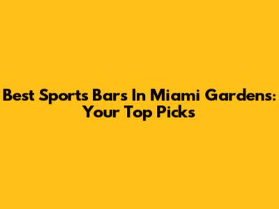 Best Sports Bars In Miami Gardens: Your Top Picks