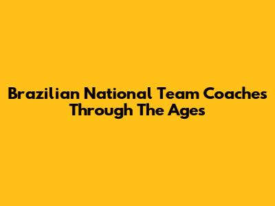 Brazilian National Team Coaches Through The Ages