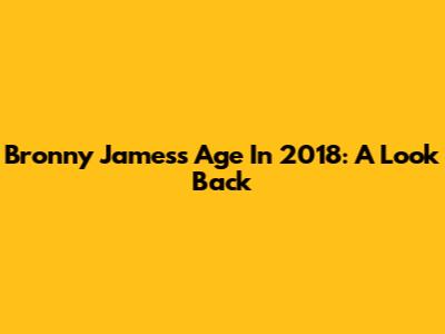 Bronny James's Age In 2018: A Look Back