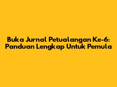 Buka Jurnal Petualangan Ke-6: Panduan Lengkap Untuk Pemula