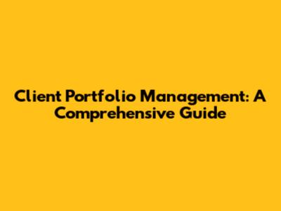 Client Portfolio Management: A Comprehensive Guide