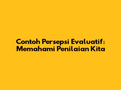 Contoh Persepsi Evaluatif: Memahami Penilaian Kita