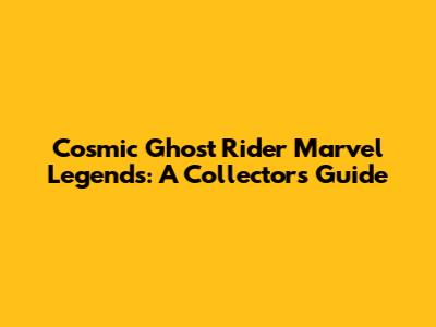 Cosmic Ghost Rider Marvel Legends: A Collector's Guide