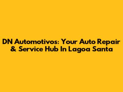 DN Automotivos: Your Auto Repair & Service Hub In Lagoa Santa