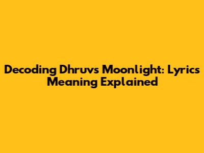 Decoding Dhruv's 'Moonlight': Lyrics Meaning Explained