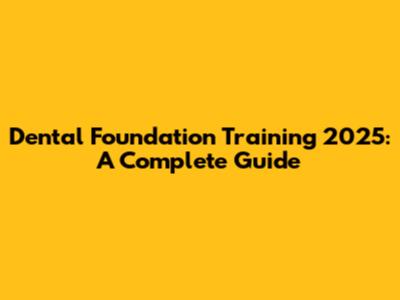 Dental Foundation Training 2025: A Complete Guide