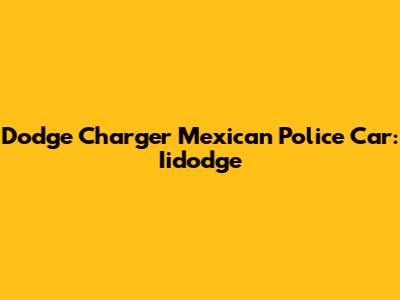 Dodge Charger Mexican Police Car: Iidodge