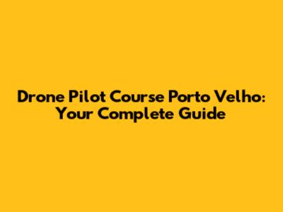 Drone Pilot Course Porto Velho: Your Complete Guide