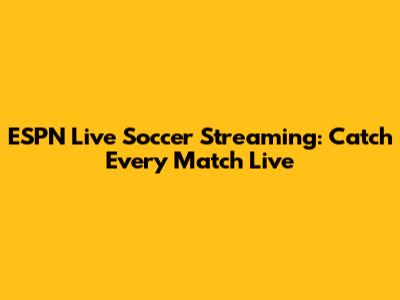 ESPN Live Soccer Streaming: Catch Every Match Live