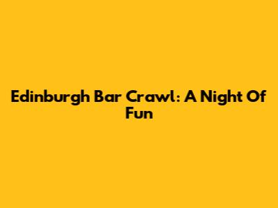 Edinburgh Bar Crawl: A Night Of Fun