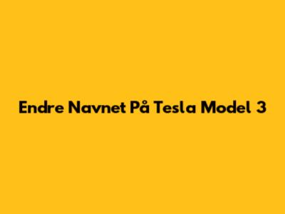 Endre Navnet På Tesla Model 3