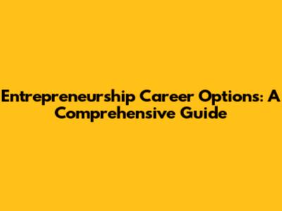Entrepreneurship Career Options: A Comprehensive Guide