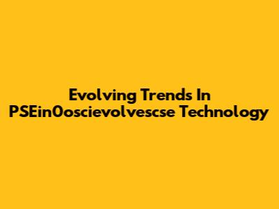 Evolving Trends In PSEin0oscievolvescse Technology