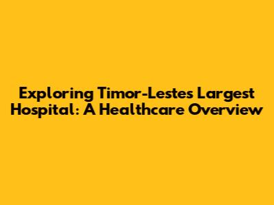Exploring Timor-Leste's Largest Hospital: A Healthcare Overview