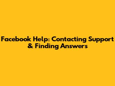 Facebook Help: Contacting Support & Finding Answers