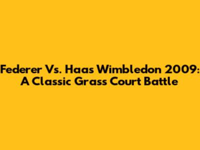 Federer Vs. Haas Wimbledon 2009: A Classic Grass Court Battle