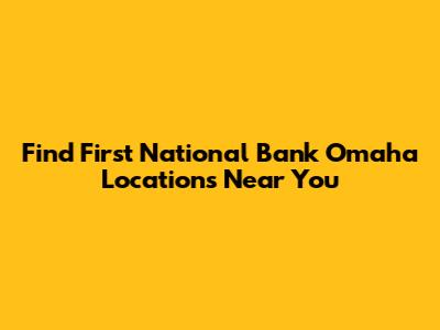 Find First National Bank Omaha Locations Near You
