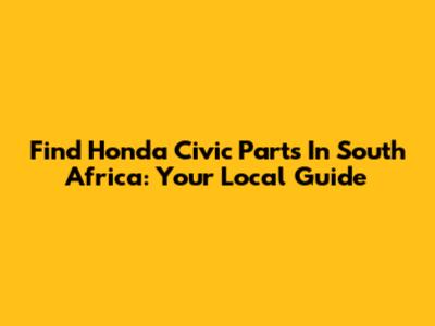 Find Honda Civic Parts In South Africa: Your Local Guide