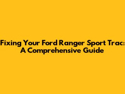 Fixing Your Ford Ranger Sport Trac: A Comprehensive Guide