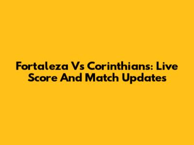 Fortaleza Vs Corinthians: Live Score And Match Updates