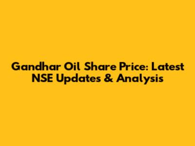 Gandhar Oil Share Price: Latest NSE Updates & Analysis