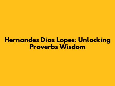 Hernandes Dias Lopes: Unlocking Proverbs Wisdom