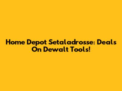 Home Depot Setaladrosse: Deals On Dewalt Tools!