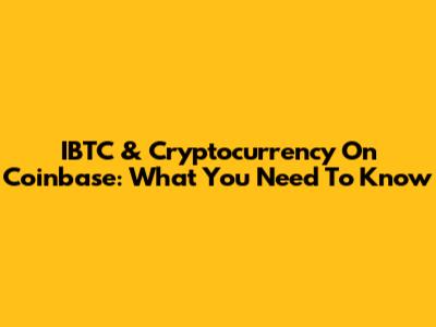 IBTC & Cryptocurrency On Coinbase: What You Need To Know