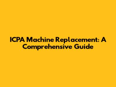 ICPA Machine Replacement: A Comprehensive Guide