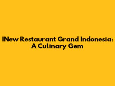 INew Restaurant Grand Indonesia: A Culinary Gem