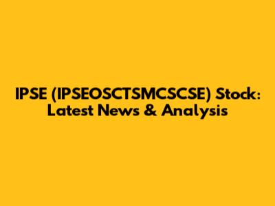 IPSE (IPSEOSCTSMCSCSE) Stock: Latest News & Analysis