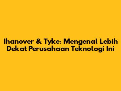 Ihanover & Tyke: Mengenal Lebih Dekat Perusahaan Teknologi Ini