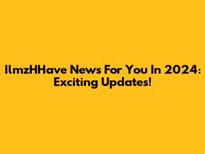 IlmzHHave News For You In 2024: Exciting Updates!