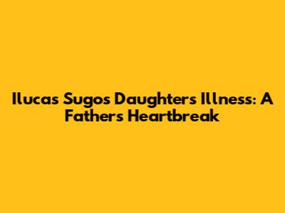 Ilucas Sugo's Daughter's Illness: A Father's Heartbreak