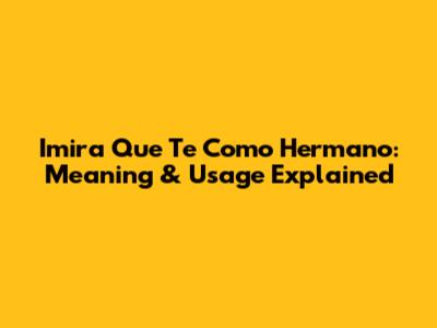Imira Que Te Como Hermano: Meaning & Usage Explained