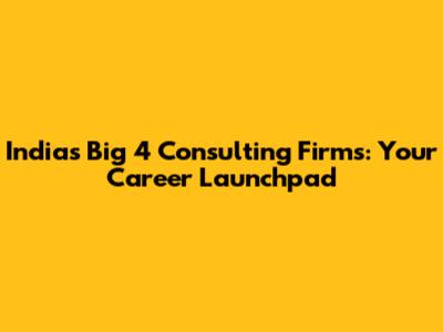 India's Big 4 Consulting Firms: Your Career Launchpad