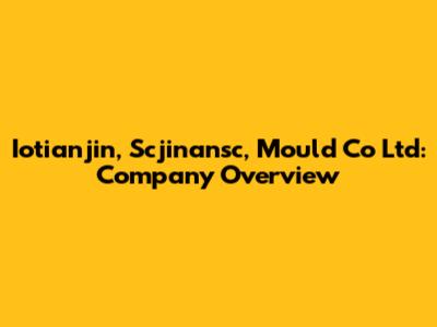 Iotianjin, Scjinansc, Mould Co Ltd: Company Overview