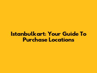 Istanbulkart: Your Guide To Purchase Locations