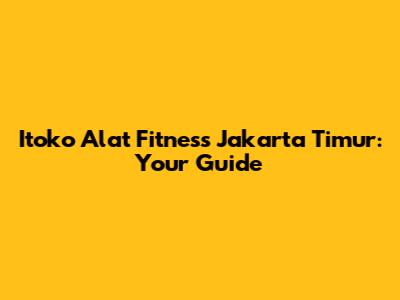 Itoko Alat Fitness Jakarta Timur: Your Guide