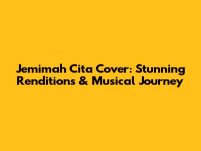 Jemimah Cita Cover: Stunning Renditions & Musical Journey