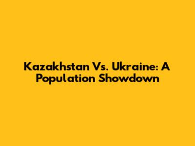 Kazakhstan Vs. Ukraine: A Population Showdown